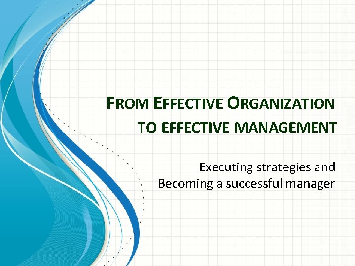 FROM EFFECTIVE ORGANIZATION TO EFFECTIVE MANAGEMENT Executing strategies and Becoming a successful manager 