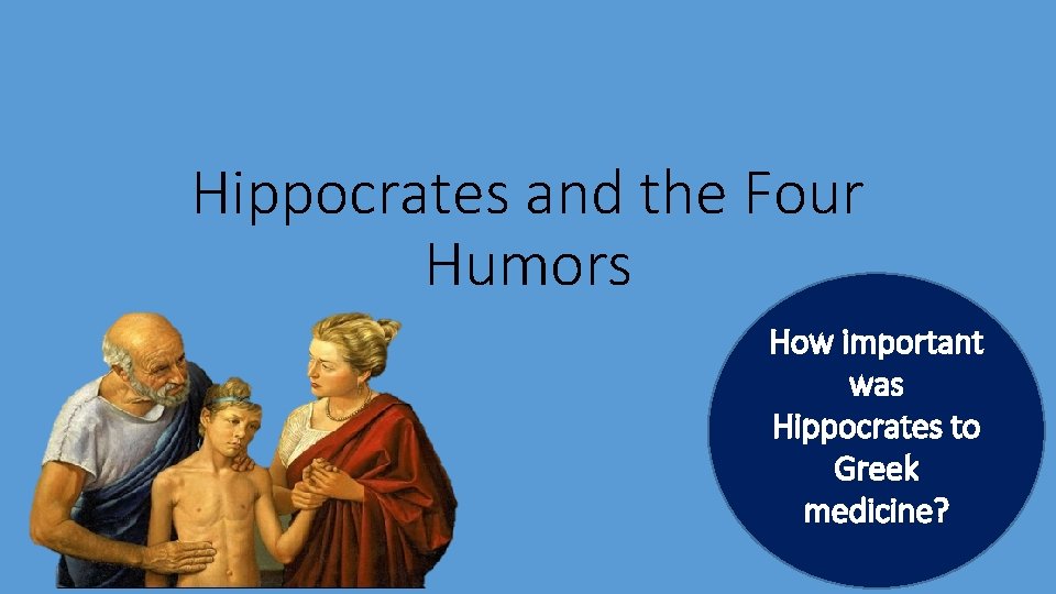 Hippocrates and the Four Humors How important was Hippocrates to Greek medicine? 