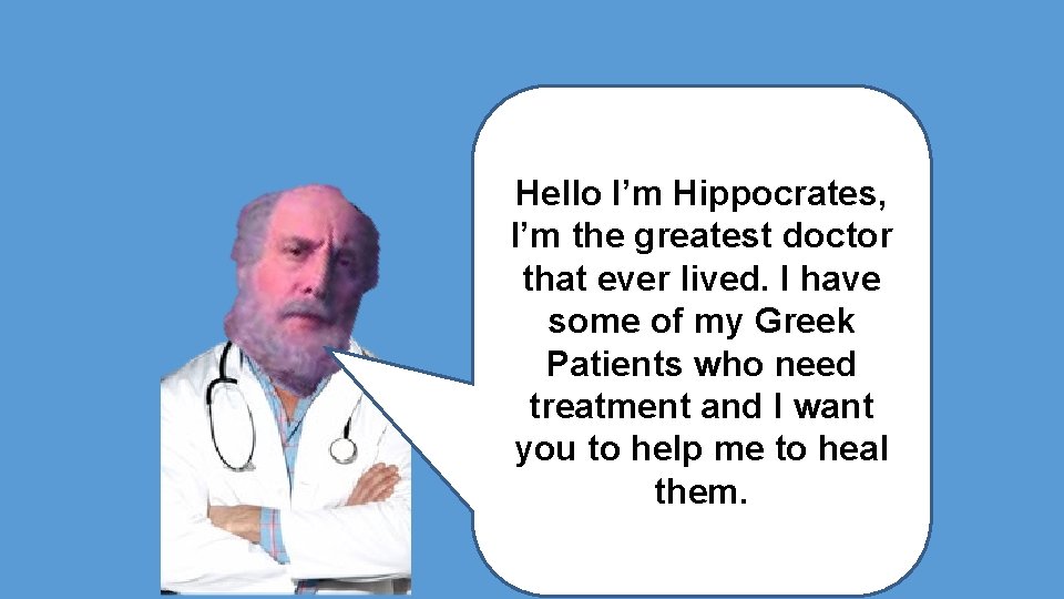 Hello I’m Hippocrates, I’m the greatest doctor that ever lived. I have some of