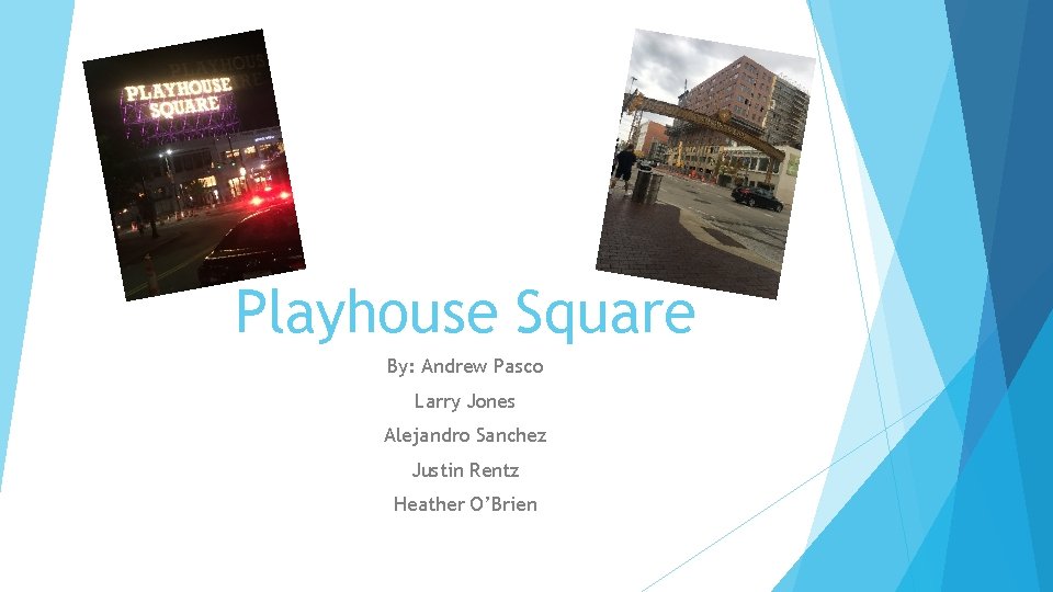 Playhouse Square By: Andrew Pasco Larry Jones Alejandro Sanchez Justin Rentz Heather O’Brien 