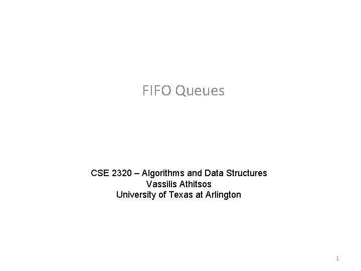 FIFO Queues CSE 2320 – Algorithms and Data Structures Vassilis Athitsos University of Texas