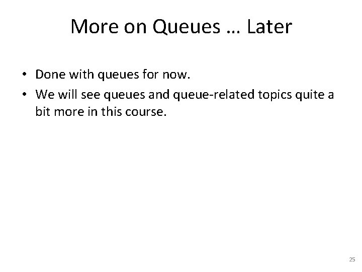 More on Queues … Later • Done with queues for now. • We will