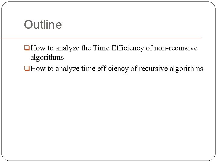 Outline q How to analyze the Time Efficiency of non-recursive algorithms q How to