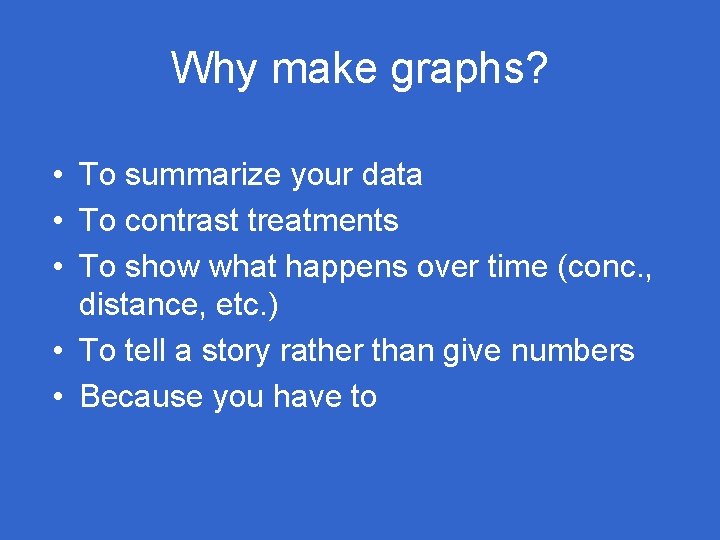 Why make graphs? • To summarize your data • To contrast treatments • To