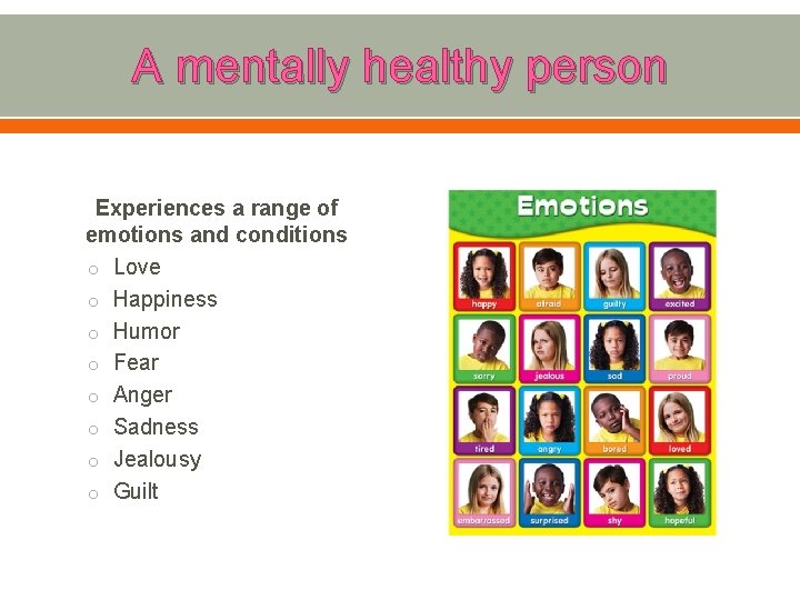 A mentally healthy person Experiences a range of emotions and conditions o Love o