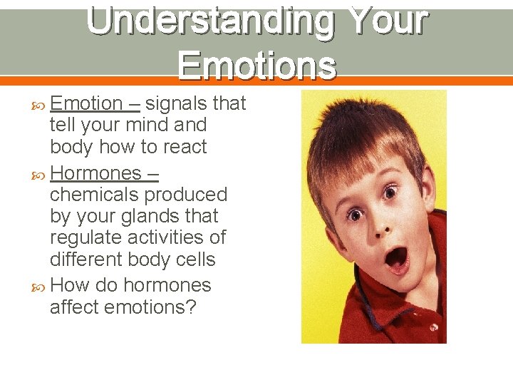 Understanding Your Emotions Emotion – signals that tell your mind and body how to