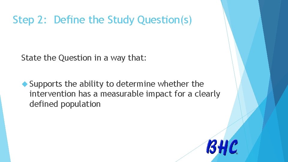 Step 2: Define the Study Question(s) State the Question in a way that: Supports