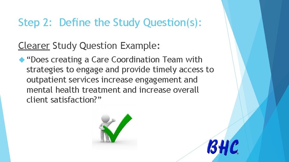 Step 2: Define the Study Question(s): Clearer Study Question Example: “Does creating a Care