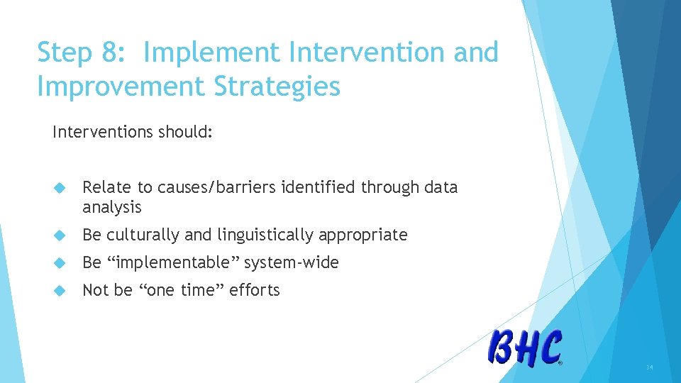 Step 8: Implement Intervention and Improvement Strategies Interventions should: Relate to causes/barriers identified through