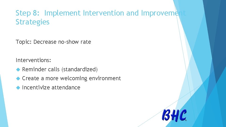 Step 8: Implement Intervention and Improvement Strategies Topic: Decrease no-show rate Interventions: Reminder calls