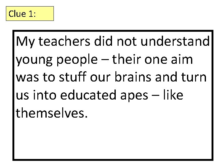 Clue 1: My teachers did not understand young people – their one aim was