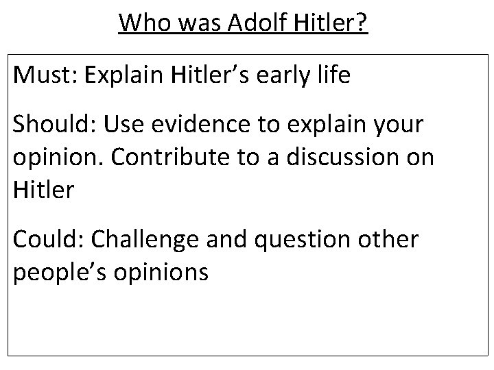 Who was Adolf Hitler? Must: Explain Hitler’s early life Should: Use evidence to explain