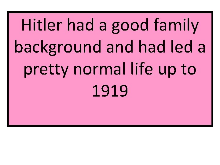 Hitler had a good family background and had led a pretty normal life up