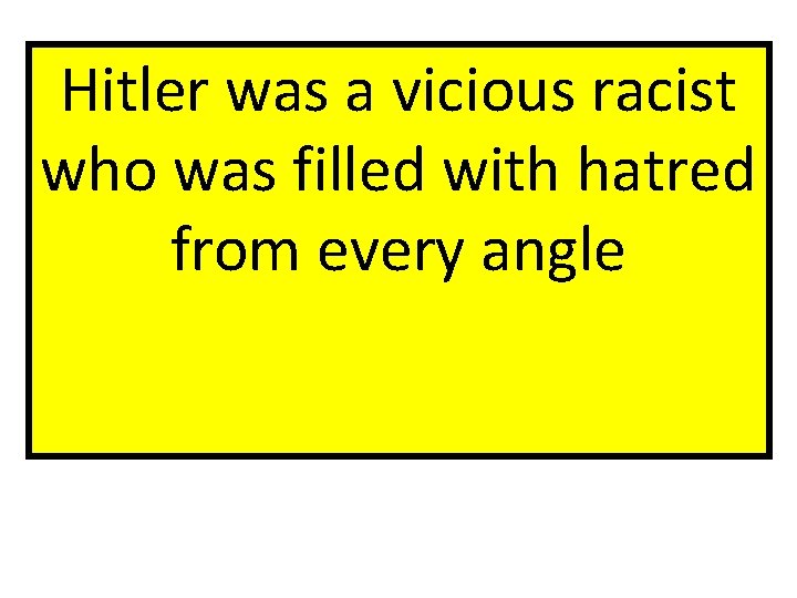 Hitler was a vicious racist who was filled with hatred from every angle 