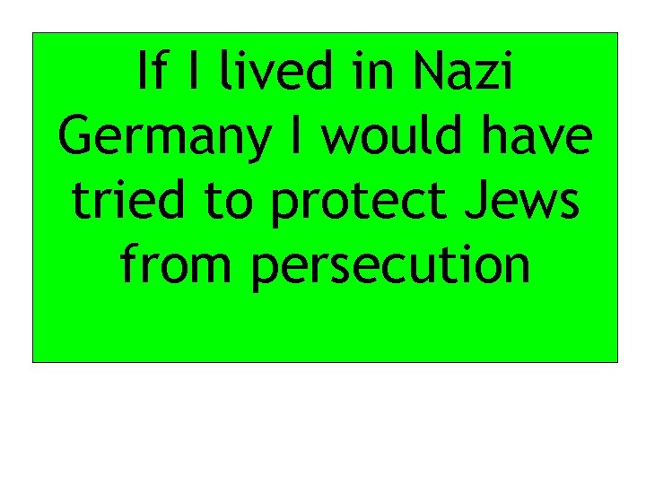 If I lived in Nazi Germany I would have tried to protect Jews from