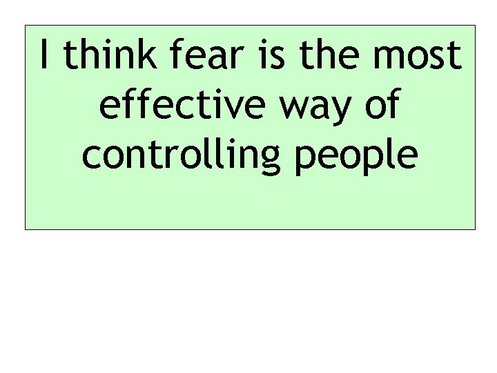 I think fear is the most effective way of controlling people 