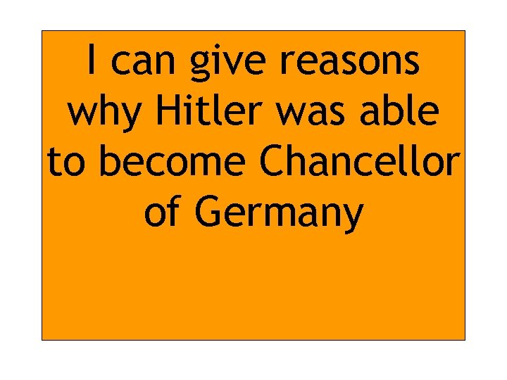 I can give reasons why Hitler was able to become Chancellor of Germany 