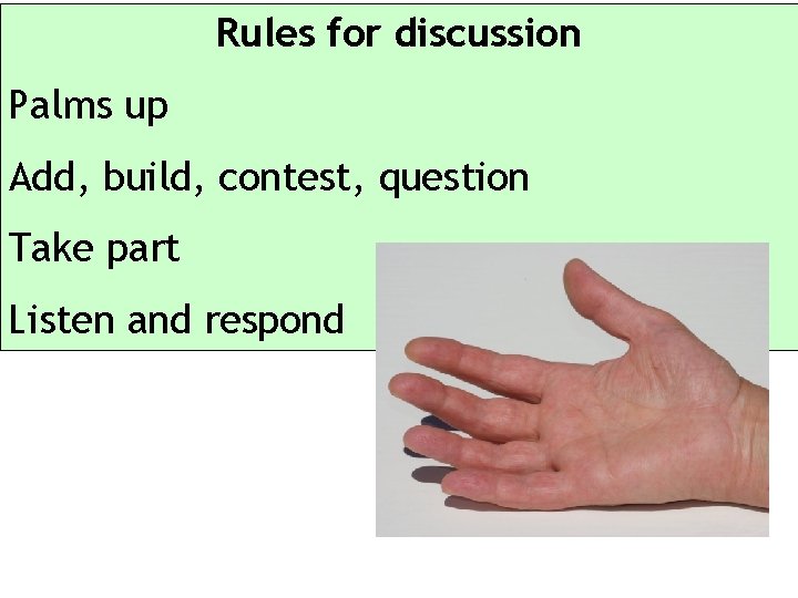 Rules for discussion Palms up Add, build, contest, question Take part Listen and respond