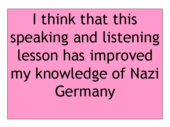 I think that this speaking and listening lesson has improved my knowledge of Nazi