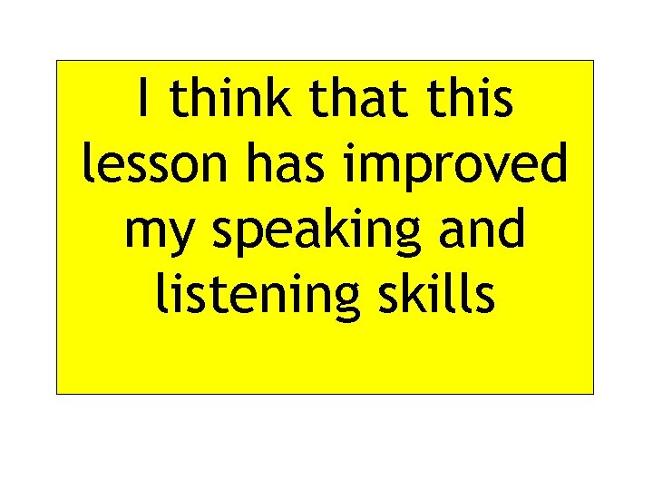 I think that this lesson has improved my speaking and listening skills 