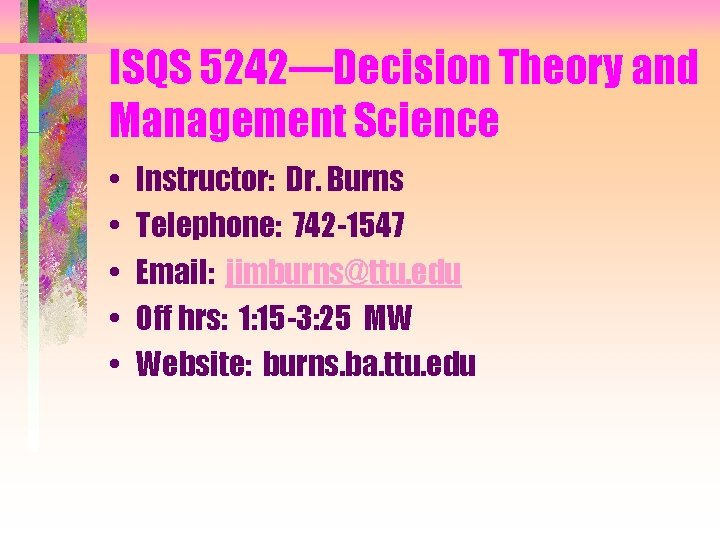 ISQS 5242—Decision Theory and Management Science • • • Instructor: Dr. Burns Telephone: 742