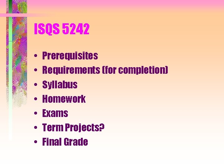 ISQS 5242 • • Prerequisites Requirements (for completion) Syllabus Homework Exams Term Projects? Final