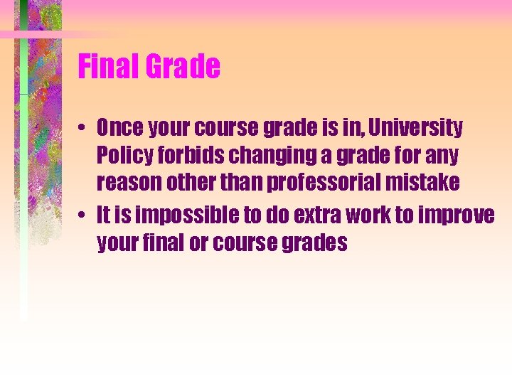 Final Grade • Once your course grade is in, University Policy forbids changing a