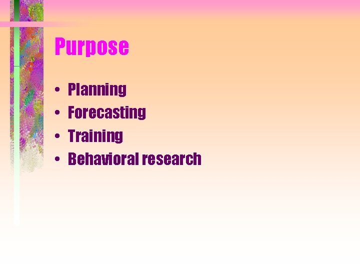 Purpose • • Planning Forecasting Training Behavioral research 