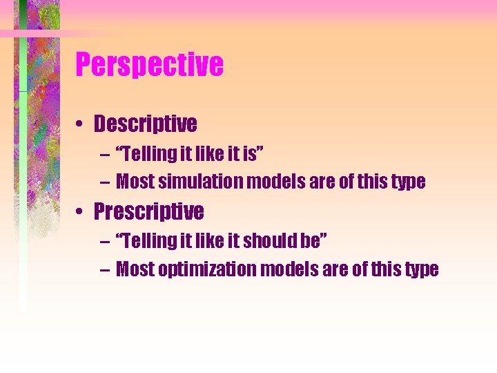 Perspective • Descriptive – “Telling it like it is” – Most simulation models are