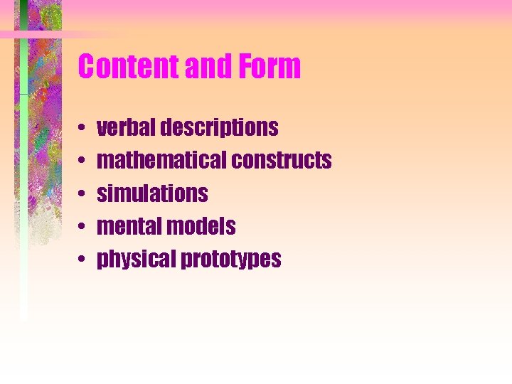 Content and Form • • • verbal descriptions mathematical constructs simulations mental models physical