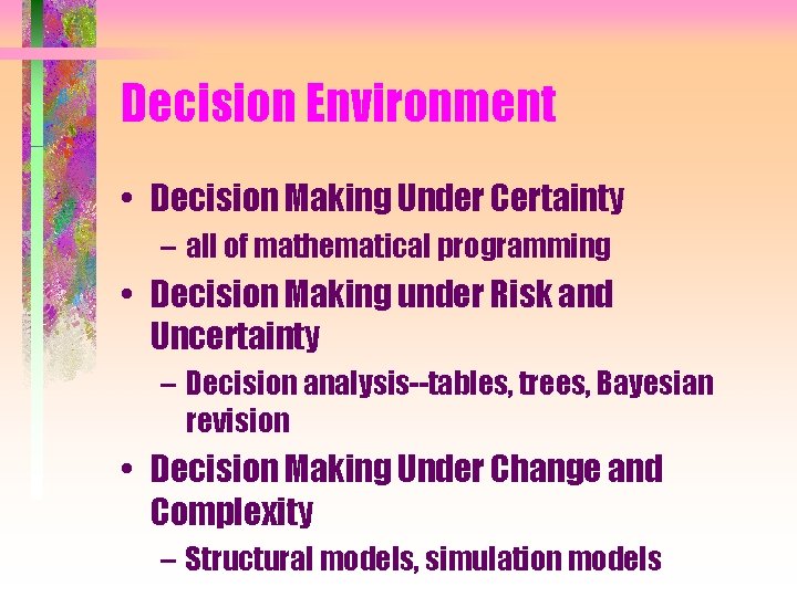 Decision Environment • Decision Making Under Certainty – all of mathematical programming • Decision