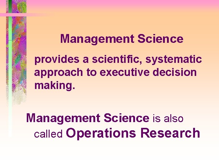 Management Science provides a scientific, systematic approach to executive decision making. Management Science is