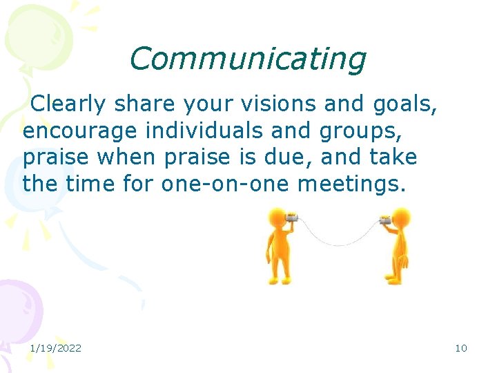 Communicating Clearly share your visions and goals, encourage individuals and groups, praise when praise