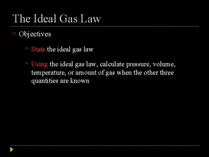 The Ideal Gas Law Objectives State the ideal gas law Using the ideal gas