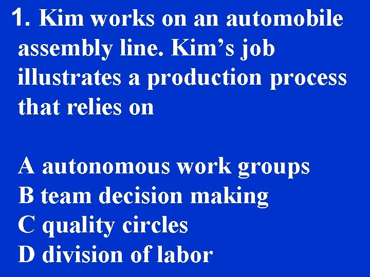 1. Kim works on an automobile assembly line. Kim’s job illustrates a production process