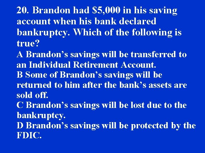 20. Brandon had $5, 000 in his saving account when his bank declared bankruptcy.