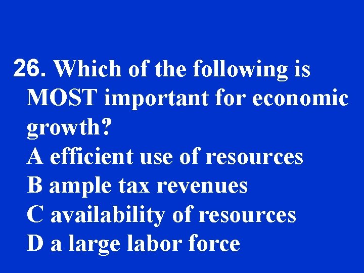 26. Which of the following is MOST important for economic growth? A efficient use