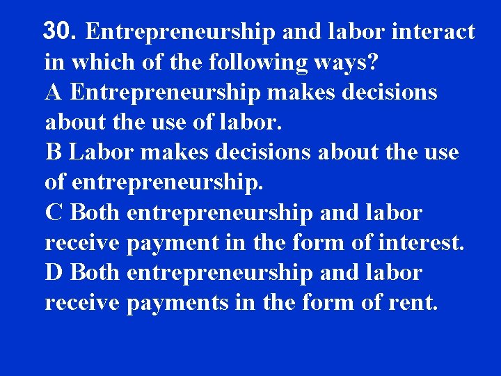 30. Entrepreneurship and labor interact in which of the following ways? A Entrepreneurship makes