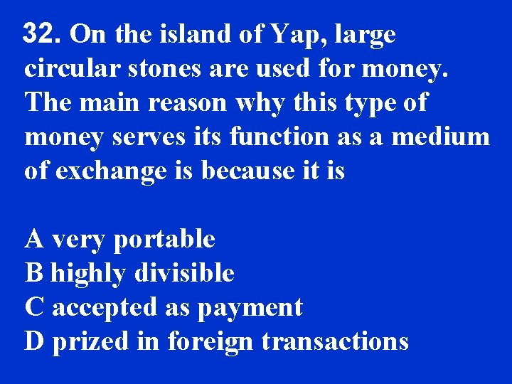 32. On the island of Yap, large circular stones are used for money. The