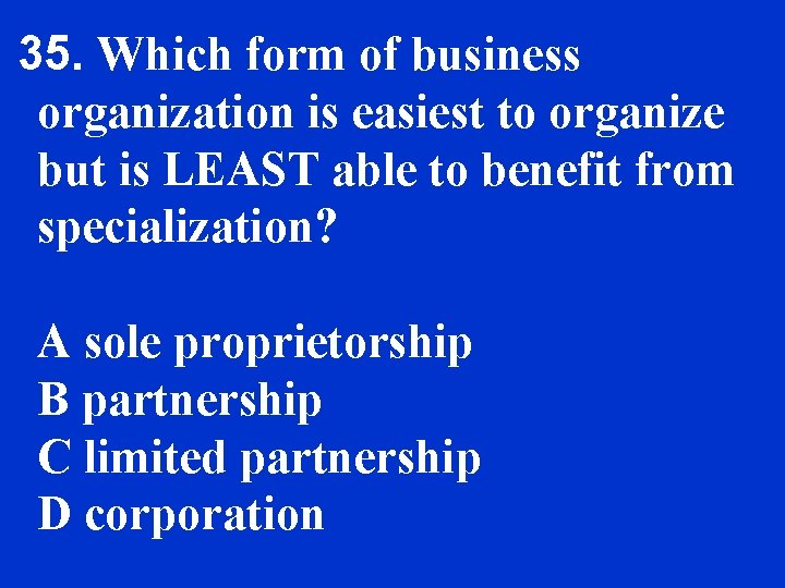 35. Which form of business organization is easiest to organize but is LEAST able