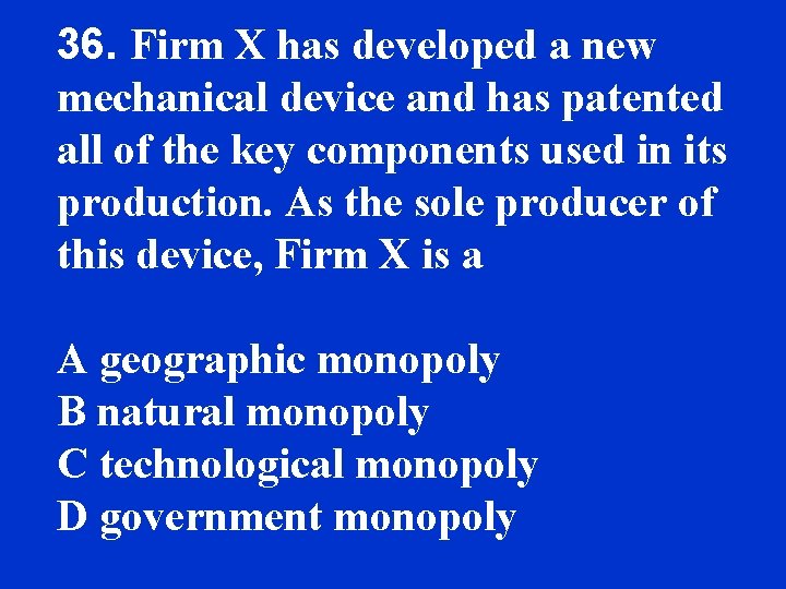 36. Firm X has developed a new mechanical device and has patented all of