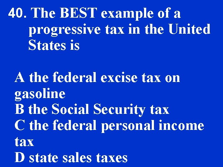 40. The BEST example of a progressive tax in the United States is A