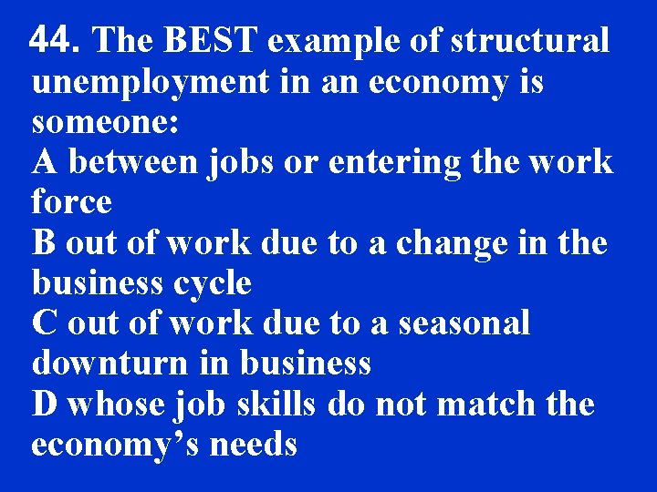 44. The BEST example of structural unemployment in an economy is someone: A between