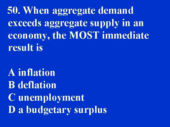 50. When aggregate demand exceeds aggregate supply in an economy, the MOST immediate result