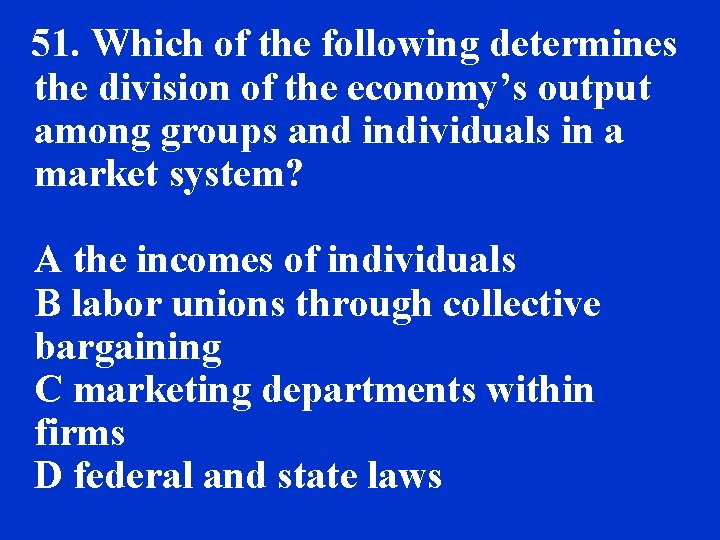 51. Which of the following determines the division of the economy’s output among groups