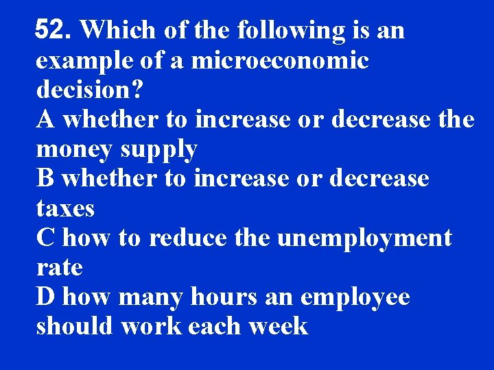 52. Which of the following is an example of a microeconomic decision? A whether