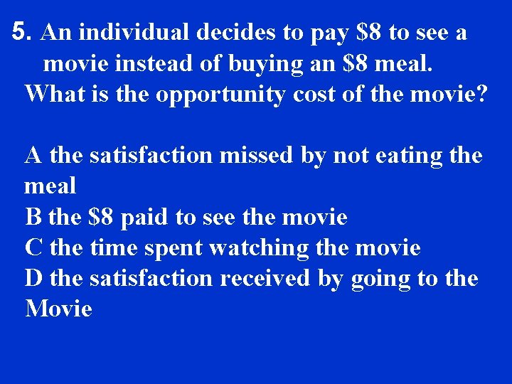5. An individual decides to pay $8 to see a movie instead of buying