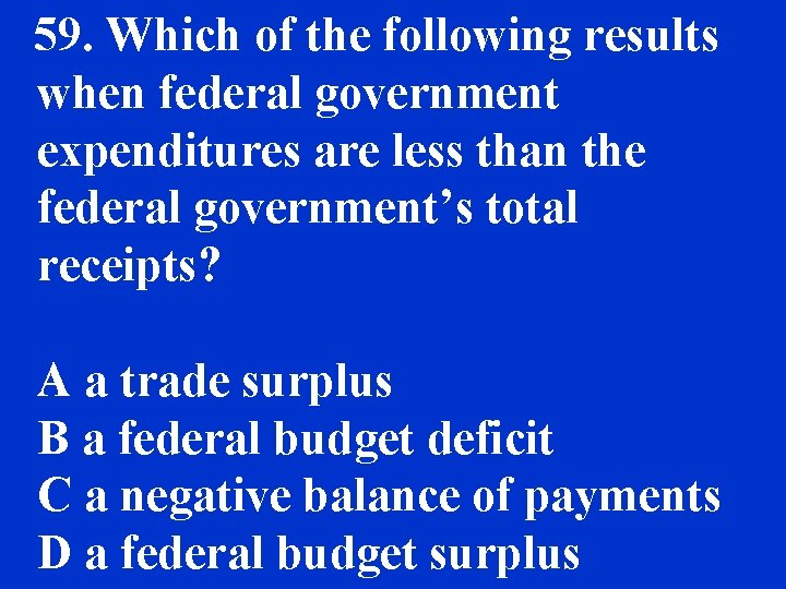 59. Which of the following results when federal government expenditures are less than the