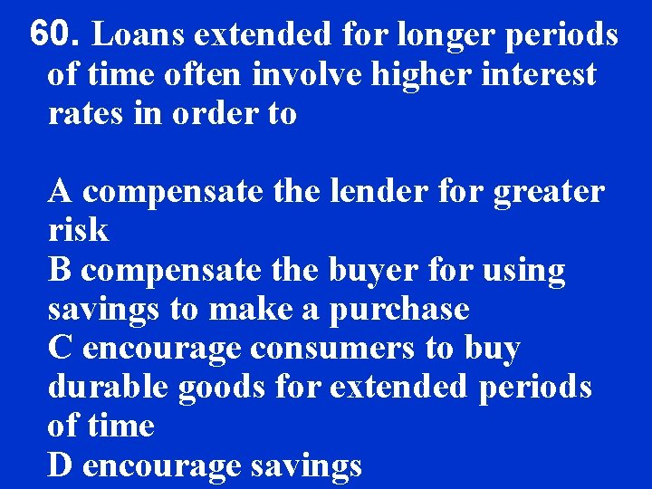60. Loans extended for longer periods of time often involve higher interest rates in