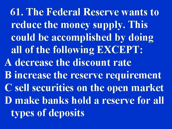 61. The Federal Reserve wants to reduce the money supply. This could be accomplished